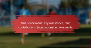 Anis Ben Slimane: Key milestones, Club contributions, International achievements