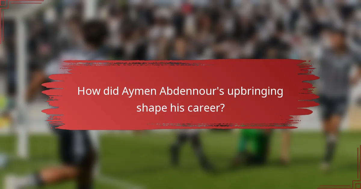 How did Aymen Abdennour's upbringing shape his career?