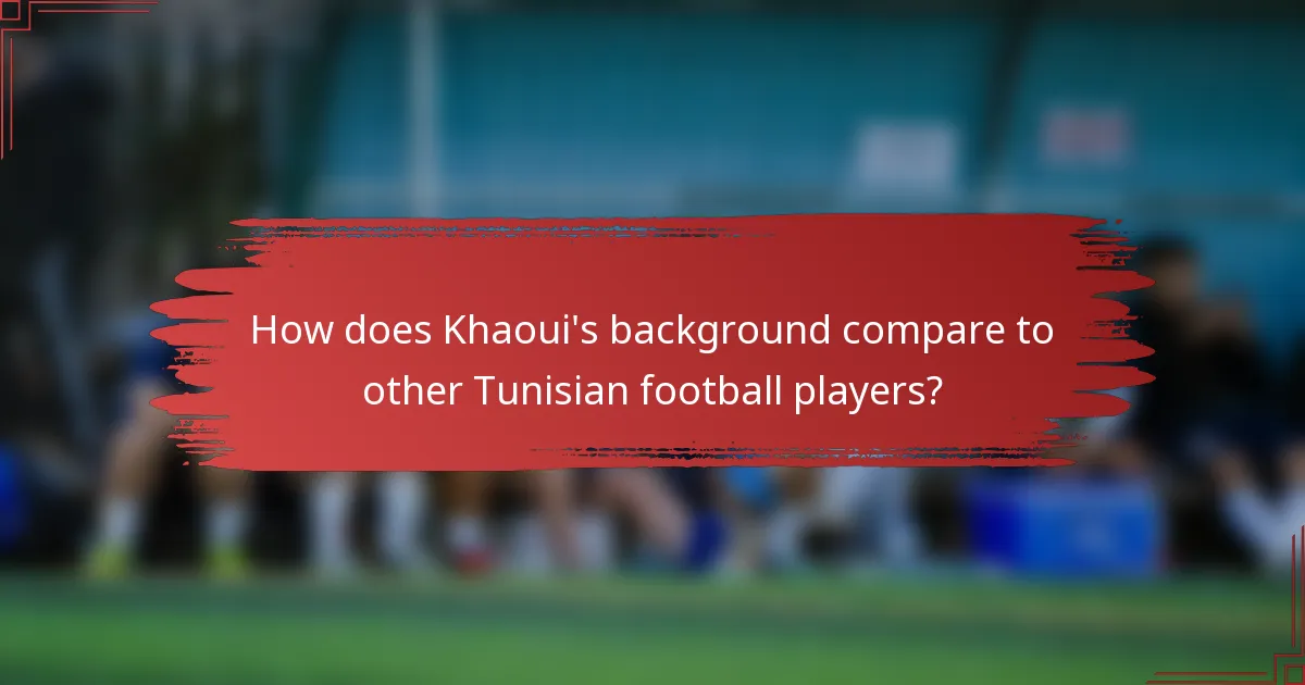 How does Khaoui's background compare to other Tunisian football players?
