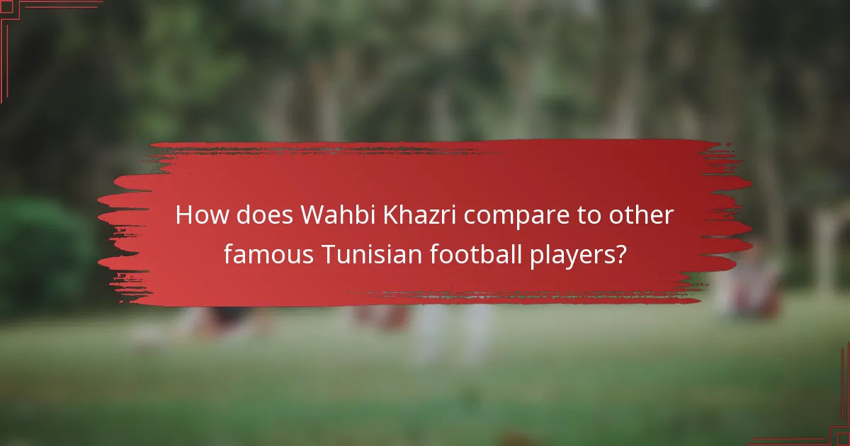 How does Wahbi Khazri compare to other famous Tunisian football players?