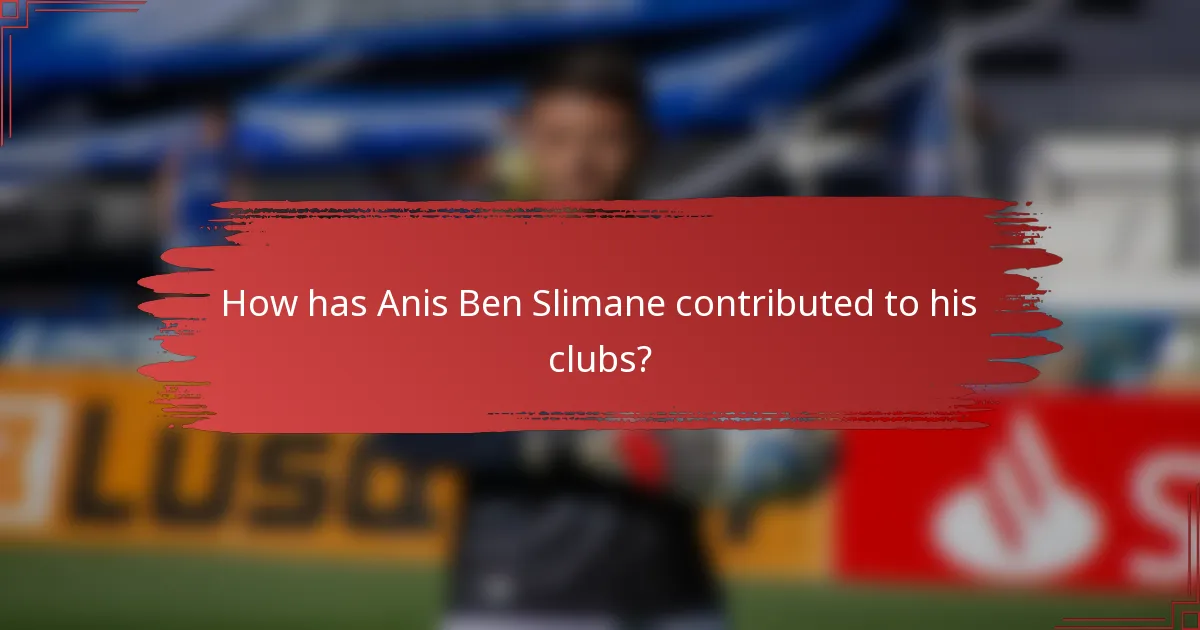 How has Anis Ben Slimane contributed to his clubs?