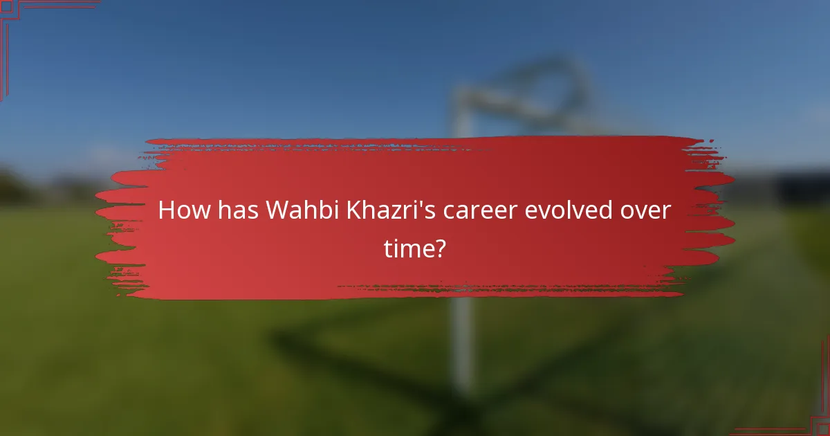 How has Wahbi Khazri's career evolved over time?