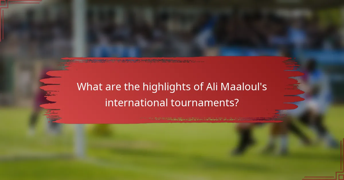 What are the highlights of Ali Maaloul's international tournaments?