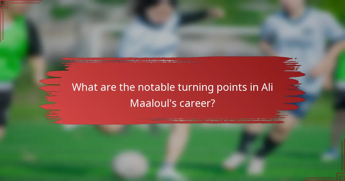 What are the notable turning points in Ali Maaloul's career?