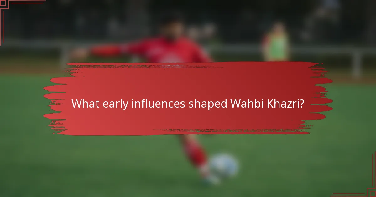 What early influences shaped Wahbi Khazri?