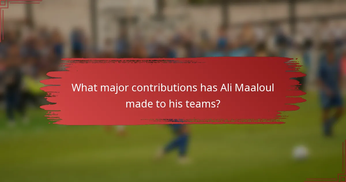 What major contributions has Ali Maaloul made to his teams?