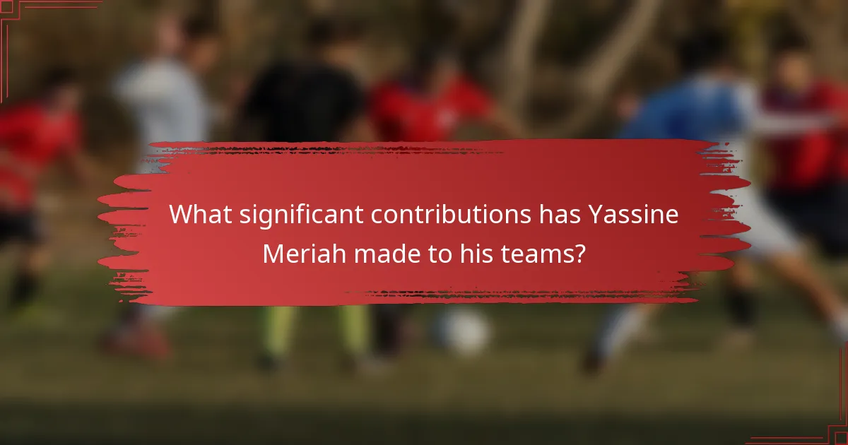What significant contributions has Yassine Meriah made to his teams?