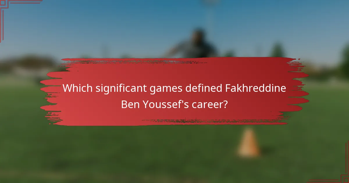 Which significant games defined Fakhreddine Ben Youssef's career?
