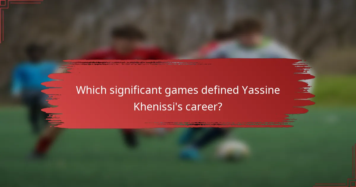 Which significant games defined Yassine Khenissi's career?